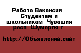 Работа Вакансии - Студентам и школьникам. Чувашия респ.,Шумерля г.